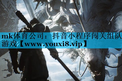 mk体育公司：抖音小程序闯关组队游戏
