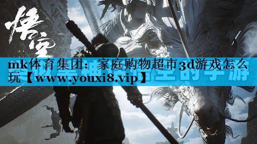 mk体育集团：家庭购物超市3d游戏怎么玩