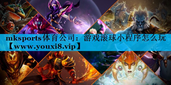 mksports体育公司：游戏滚球小程序怎么玩