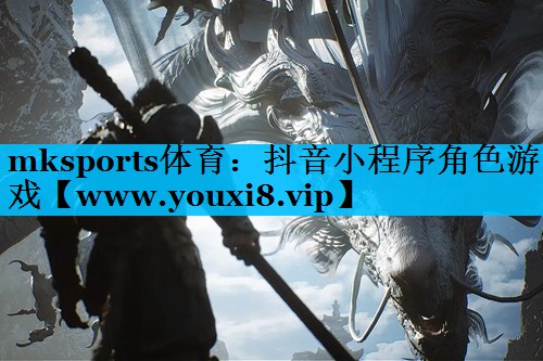 mksports体育：抖音小程序角色游戏