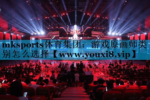 mksports体育集团：游戏原画师类别怎么选择