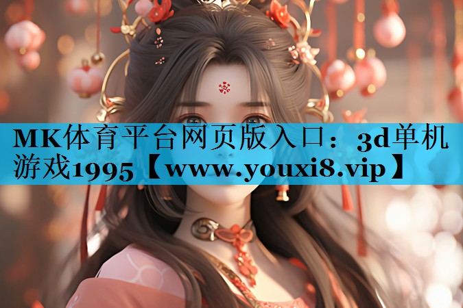 MK体育平台网页版入口：3d单机游戏1995