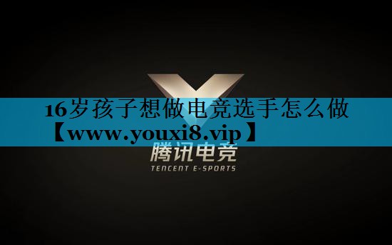 16岁孩子想做电竞选手怎么做
