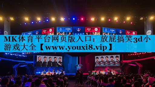 MK体育平台网页版入口：放屁搞笑3d小游戏大全