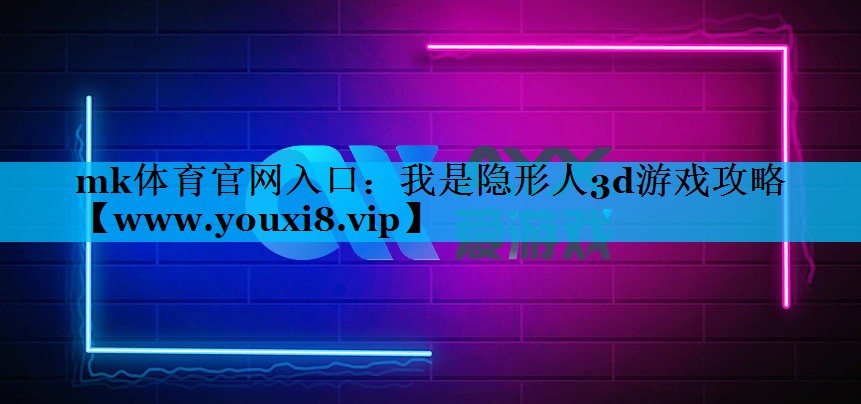 mk体育官网入口：我是隐形人3d游戏攻略