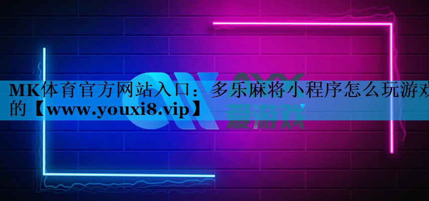 MK体育官方网站入口：多乐麻将小程序怎么玩游戏的