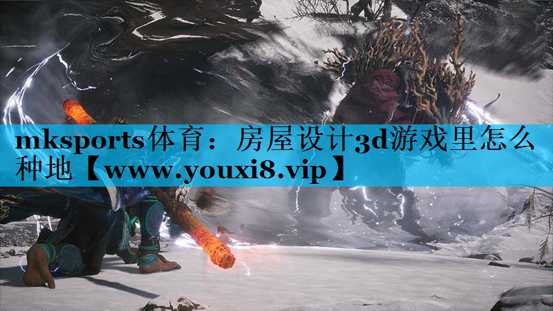 mksports体育：房屋设计3d游戏里怎么种地