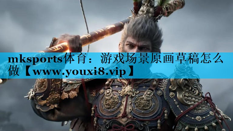 mksports体育：游戏场景原画草稿怎么做