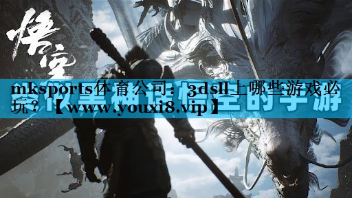 mksports体育公司：3dsll上哪些游戏必玩？