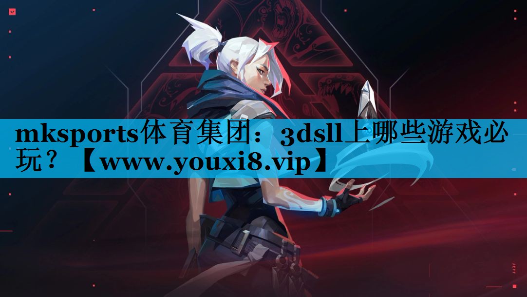 mksports体育集团：3dsll上哪些游戏必玩？