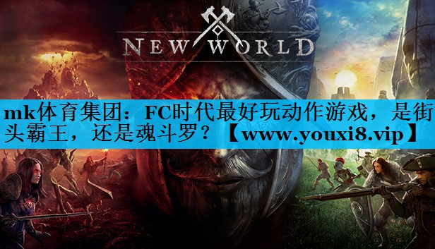 mk体育集团：FC时代最好玩动作游戏，是街头霸王，还是魂斗罗？