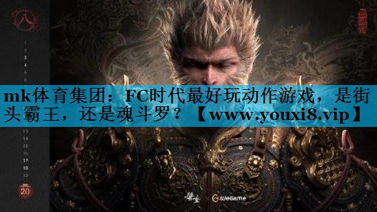 mk体育集团：FC时代最好玩动作游戏，是街头霸王，还是魂斗罗？