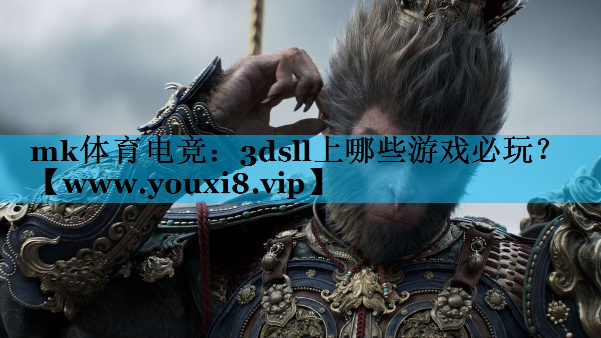 mk体育电竞：3dsll上哪些游戏必玩？