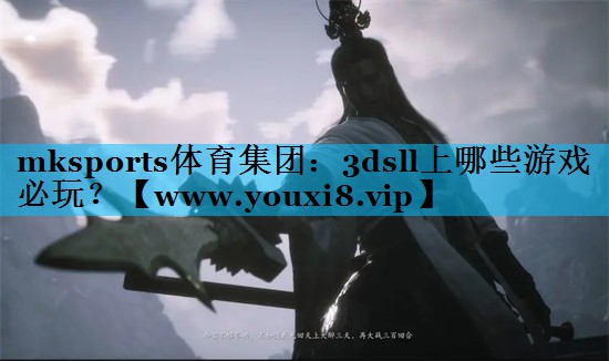mksports体育集团：3dsll上哪些游戏必玩？