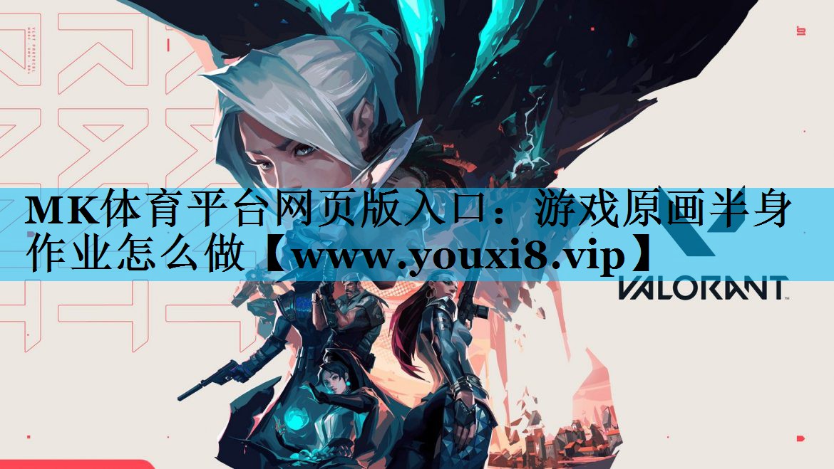 MK体育平台网页版入口：游戏原画半身作业怎么做