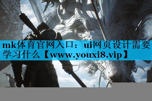mk体育官网入口：ui网页设计需要学习什么