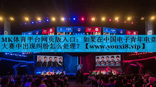 MK体育平台网页版入口：如果在中国电子青年电竞大赛中出现纠纷怎么处理？