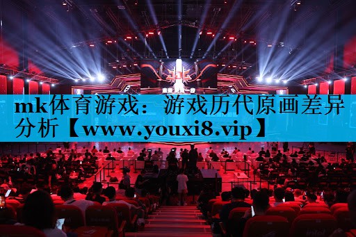 mk体育游戏：游戏历代原画差异分析