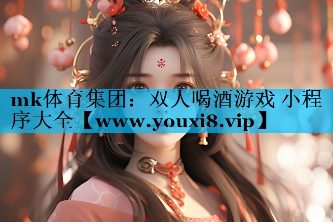 mk体育集团：双人喝酒游戏 小程序大全