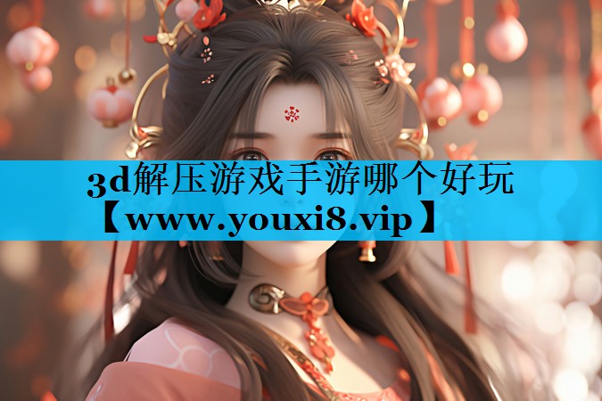 3d解压游戏手游哪个好玩