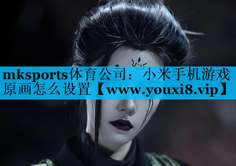 mksports体育公司：小米手机游戏原画怎么设置