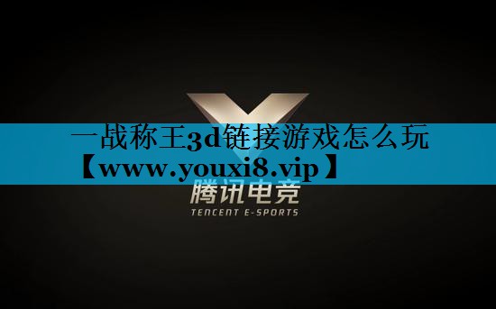<strong>一战称王3d链接游戏怎么玩</strong>