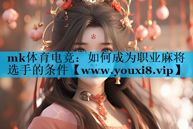 <strong>mk体育电竞：如何成为职业麻将选</strong>