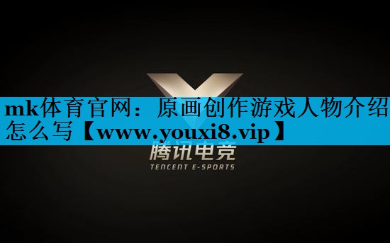 mk体育官网：原画创作游戏人物介绍怎么写