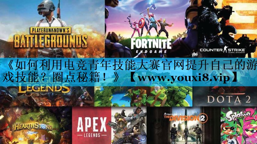 《如何利用电竞青年技能大赛官网提升自己的游戏技能？圈点秘籍！》