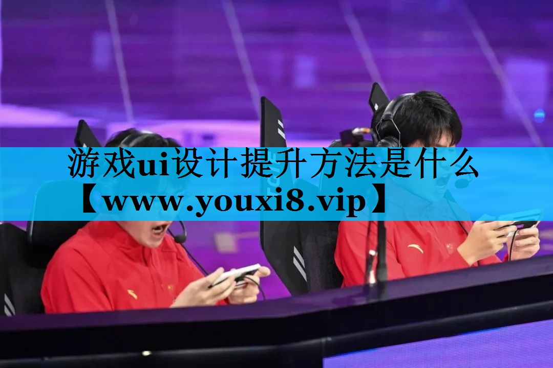 游戏ui设计提升方法是什么