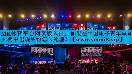 如果在中国电子青年电竞大赛中出现纠纷怎么处理？