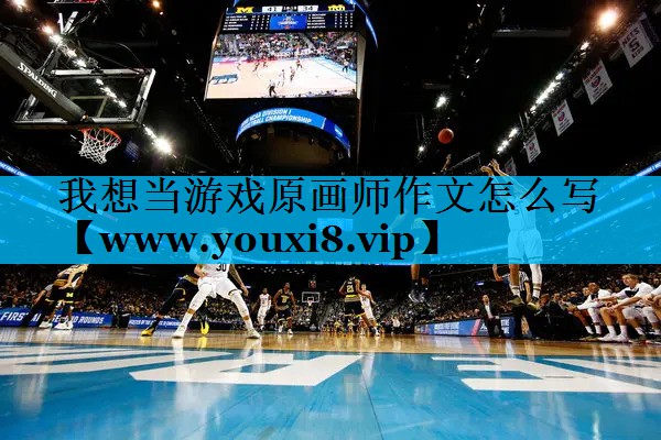 我想当游戏原画师作文怎么写