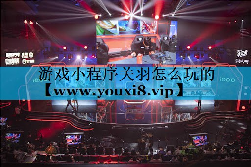游戏小程序关羽怎么玩的